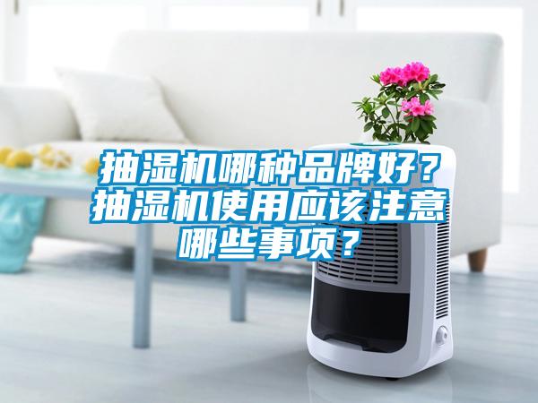 抽湿机哪种品牌好？抽湿机使用应该注意哪些事项？