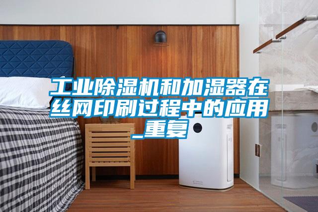 工业除湿机和加湿器在丝网印刷过程中的应用_重复