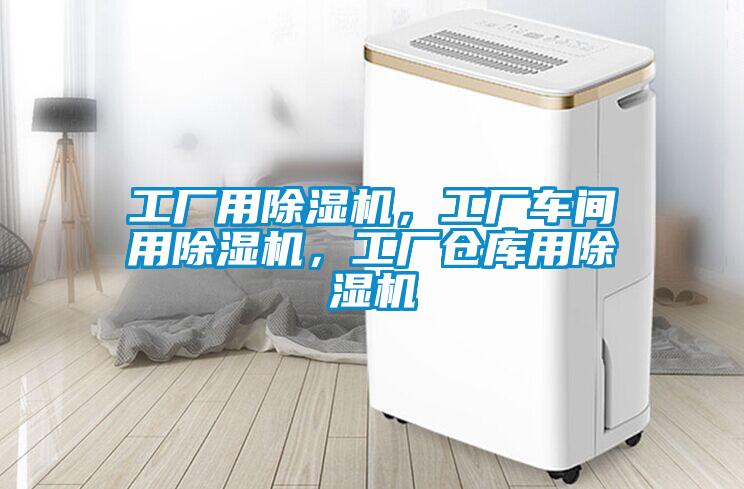 工厂用除湿机，工厂车间用除湿机，工厂仓库用除湿机
