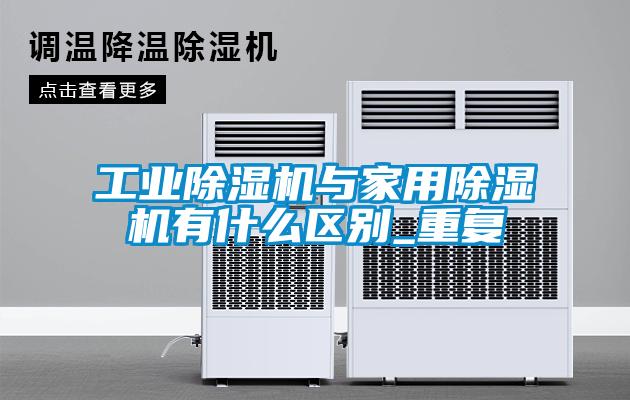 工业除湿机与家用除湿机有什么区别_重复
