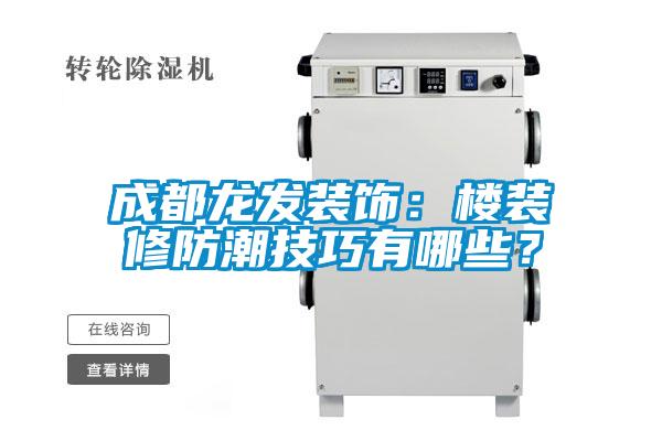 成都龙发装饰：楼装修防潮技巧有哪些？