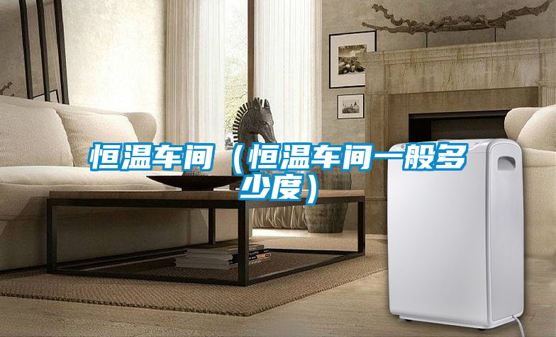 恒温车间（恒温车间一般多少度）