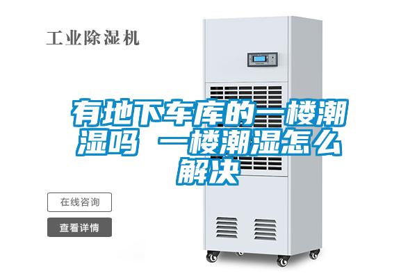 有地下车库的一楼潮湿吗 一楼潮湿怎么解决