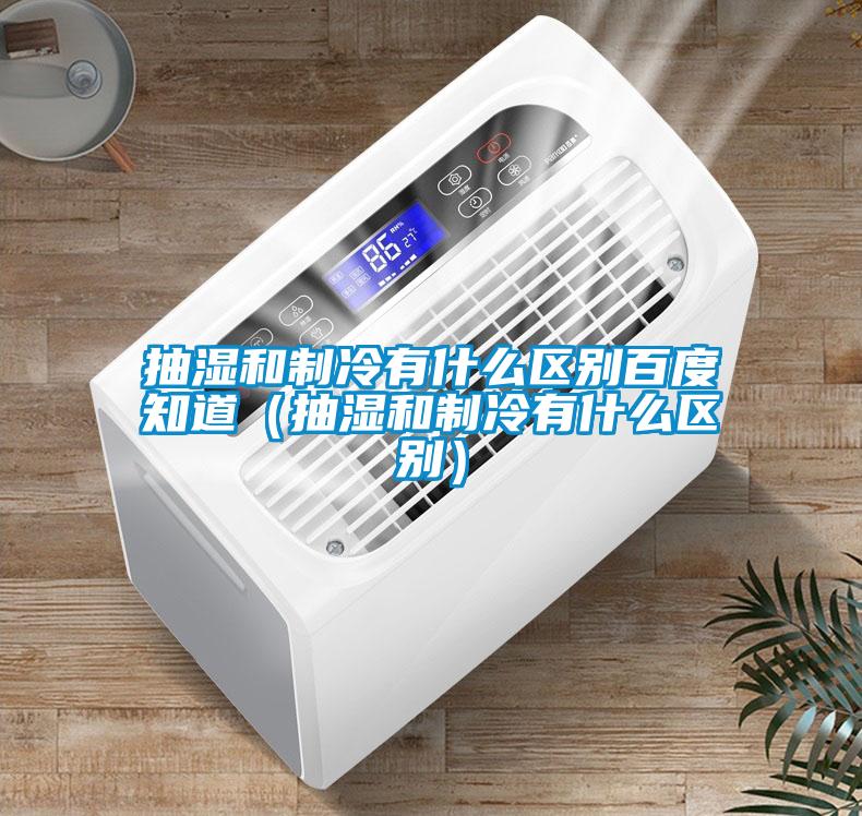 抽湿和制冷有什么区别百度知道（抽湿和制冷有什么区别）