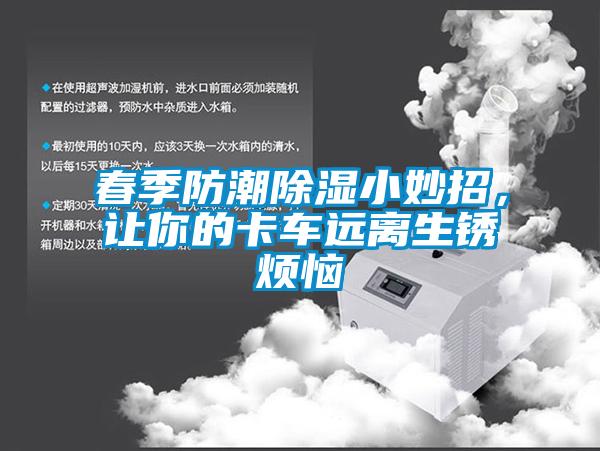 春季防潮除湿小妙招，让你的卡车远离生锈烦恼