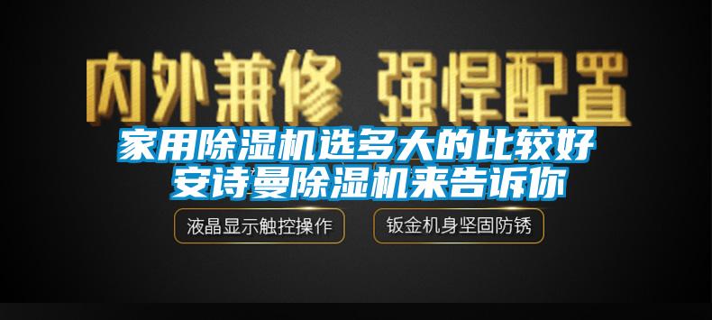 家用除湿机选多大的比较好 安诗曼除湿机来告诉你