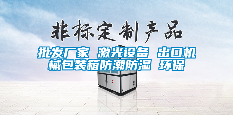 批发厂家 激光设备 出口机械包装箱防潮防湿 环保