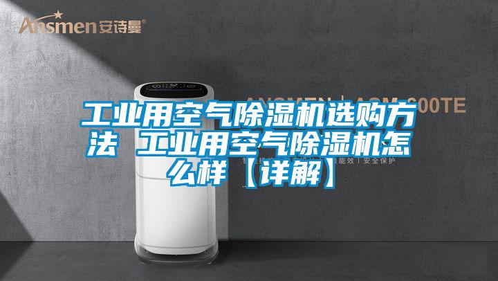 工业用空气除湿机选购方法 工业用空气除湿机怎么样【详解】