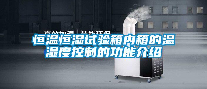恒温恒湿试验箱内箱的温湿度控制的功能介绍
