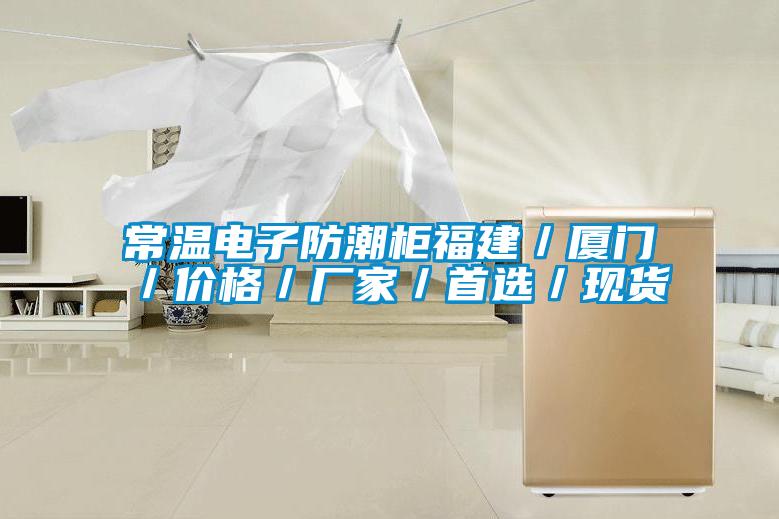 常温电子防潮柜福建／厦门／价格／厂家／首选／现货