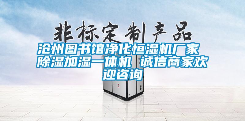 沧州图书馆净化恒湿机厂家 除湿加湿一体机 诚信商家欢迎咨询