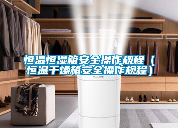恒温恒湿箱安全操作规程（恒温干燥箱安全操作规程）