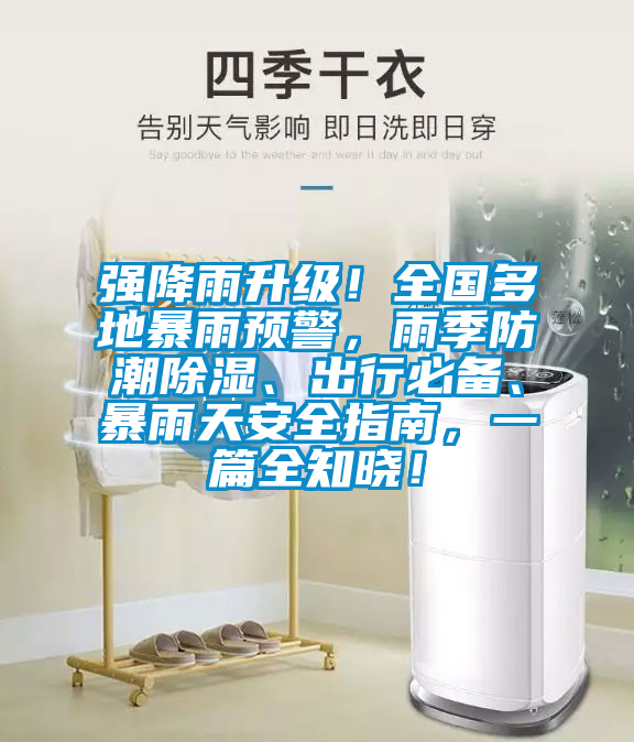 强降雨升级！全国多地暴雨预警，雨季防潮除湿、出行必备、暴雨天安全指南，一篇全知晓！