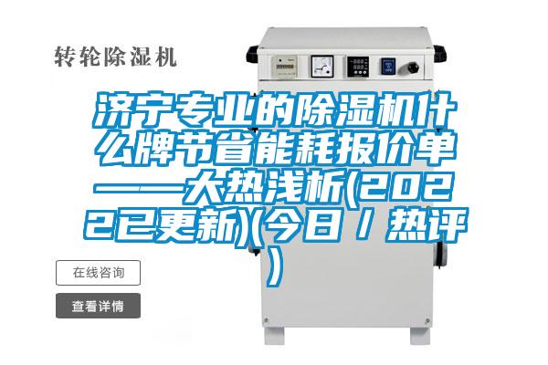 济宁专业的除湿机什么牌节省能耗报价单——大热浅析(2022已更新)(今日／热评)