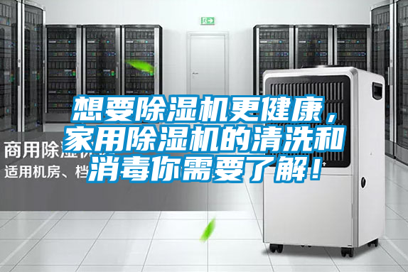想要除湿机更健康，家用除湿机的清洗和消毒你需要了解！