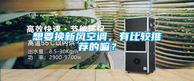想要换新风空调，有比较推荐的嘛？