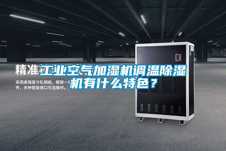 工业空气加湿机调温除湿机有什么特色？