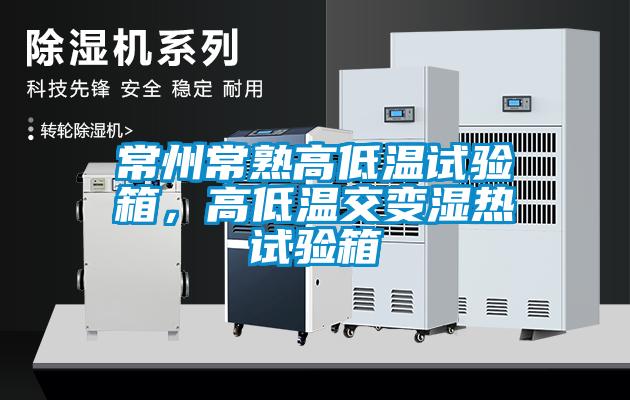 常州常熟高低温试验箱，高低温交变湿热试验箱