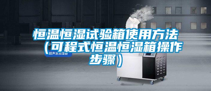 恒温恒湿试验箱使用方法（可程式恒温恒湿箱操作步骤）