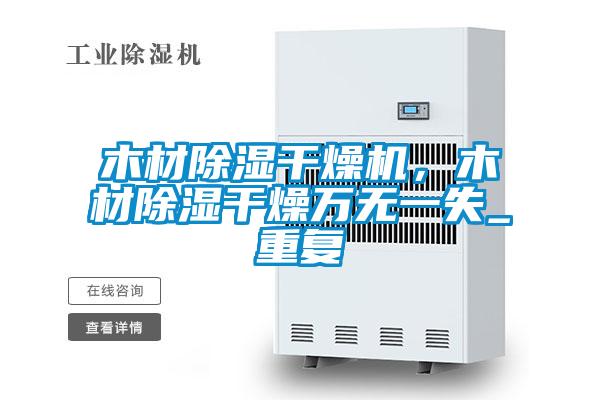 木材除湿干燥机，木材除湿干燥万无一失_重复