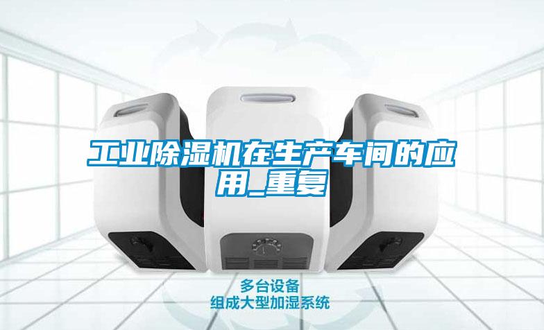 工业除湿机在生产车间的应用_重复