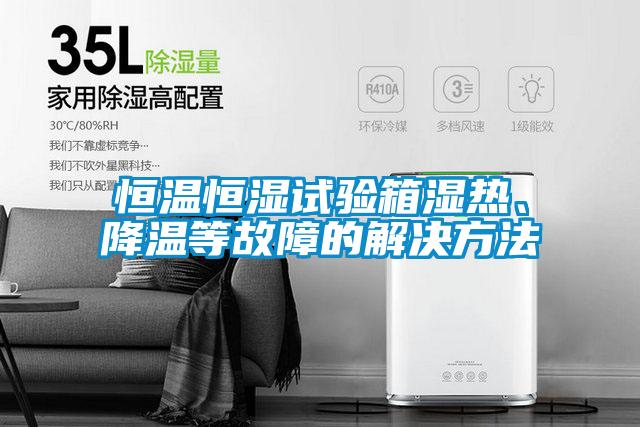 恒温恒湿试验箱湿热、降温等故障的解决方法