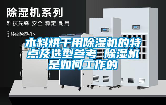 木料烘干用除湿机的特点及选型参考 除湿机是如何工作的