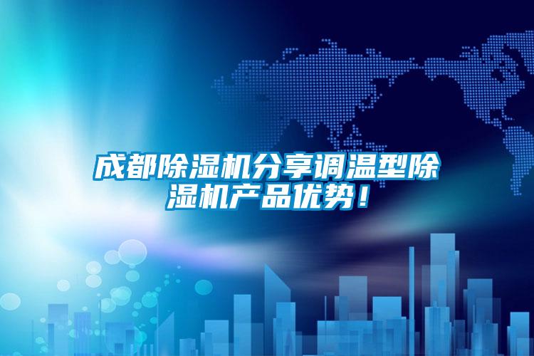 成都除湿机分享调温型除湿机产品优势！