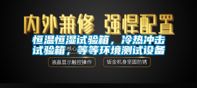 恒温恒湿试验箱，冷热冲击试验箱，等等环境测试设备