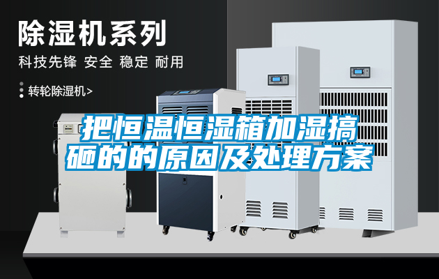 把恒温恒湿箱加湿搞砸的的原因及处理方案