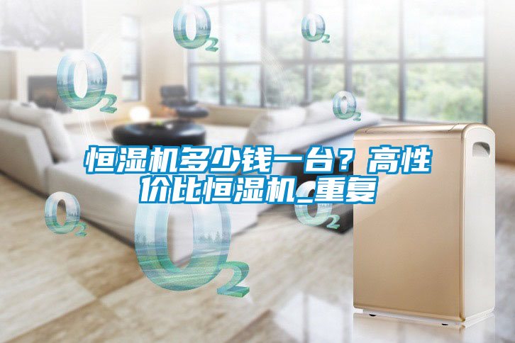 恒湿机多少钱一台？高性价比恒湿机_重复