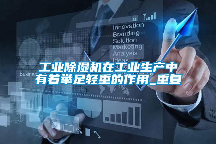 工业除湿机在工业生产中有着举足轻重的作用_重复