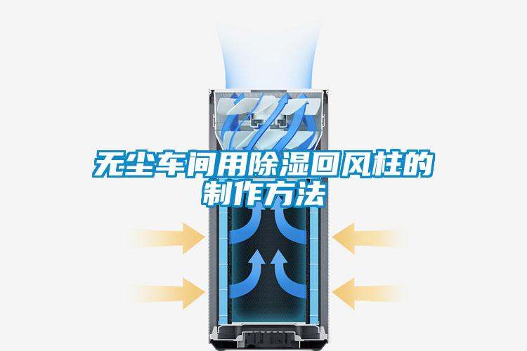 无尘车间用除湿回风柱的制作方法