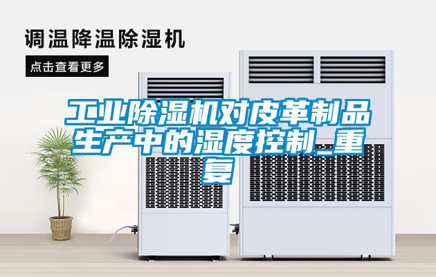 工业除湿机对皮革制品生产中的湿度控制_重复