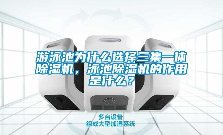 游泳池为什么选择三集一体除湿机，泳池除湿机的作用是什么？