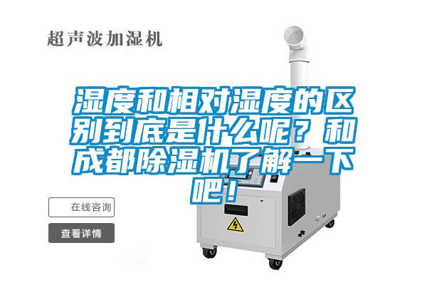 湿度和相对湿度的区别到底是什么呢？和成都除湿机了解一下吧！