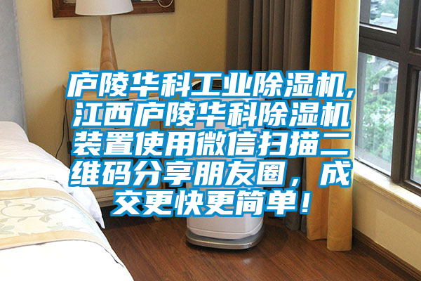 庐陵华科工业除湿机,江西庐陵华科除湿机装置使用微信扫描二维码分享朋友圈，成交更快更简单！