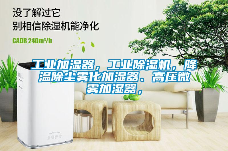 工业加湿器，工业除湿机，降温除尘雾化加湿器、高压微雾加湿器，