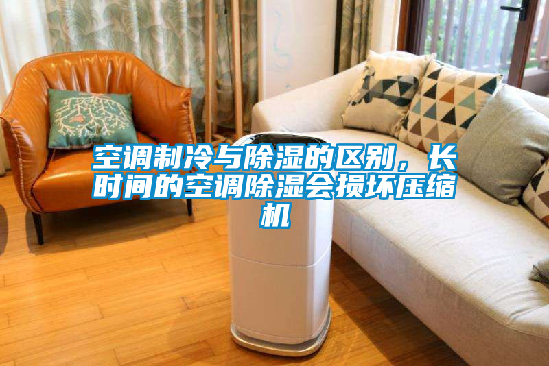 空调制冷与除湿的区别，长时间的空调除湿会损坏压缩机