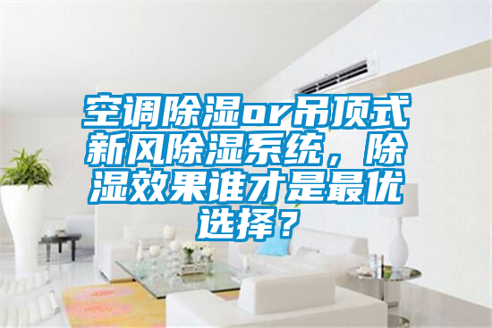 空调除湿or吊顶式新风除湿系统，除湿效果谁才是最优选择？