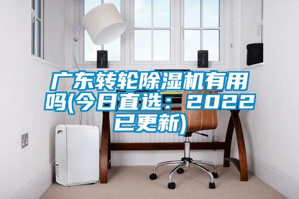 广东转轮除湿机有用吗(今日直选：2022已更新)