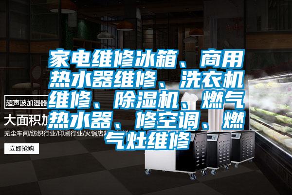 家电维修冰箱、商用热水器维修、洗衣机维修、除湿机、燃气热水器、修空调、燃气灶维修