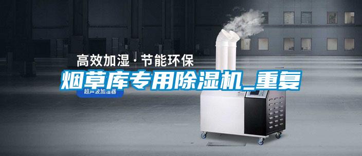 烟草库专用除湿机_重复