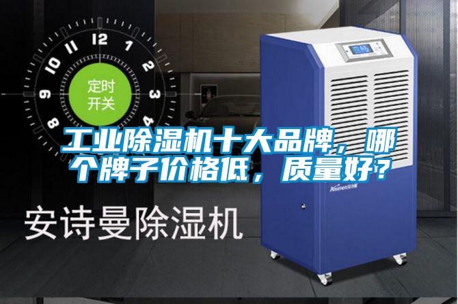 工业除湿机十大品牌，哪个牌子价格低，质量好？