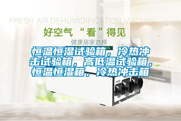 恒温恒湿试验箱，冷热冲击试验箱，高低温试验箱，恒温恒湿箱，冷热冲击箱