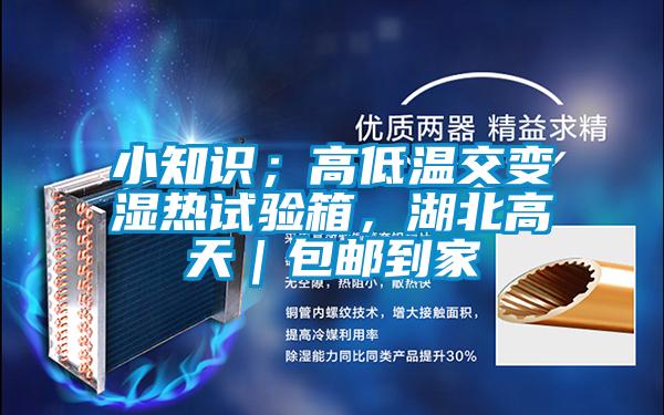 小知识；高低温交变湿热试验箱，湖北高天｜包邮到家