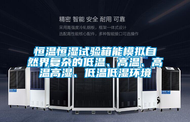 恒温恒湿试验箱能模拟自然界复杂的低温、高温、高温高湿、低温低湿环境