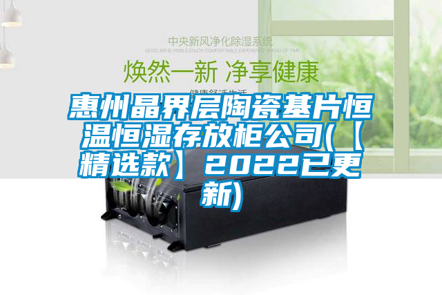 惠州晶界层陶瓷基片恒温恒湿存放柜公司(【精选款】2022已更新)