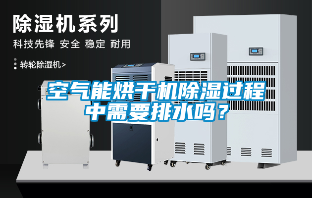 空气能烘干机除湿过程中需要排水吗？