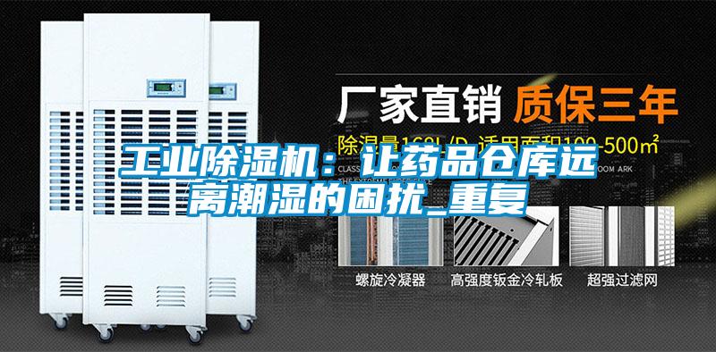 工业除湿机：让药品仓库远离潮湿的困扰_重复